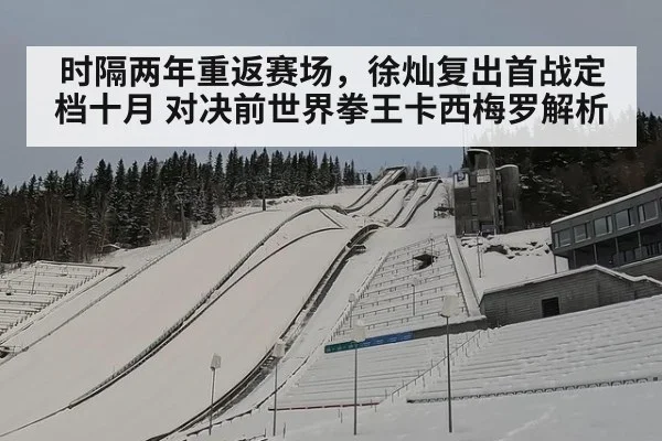 时隔两年重返赛场，徐灿复出首战定档十月 对决前世界拳王卡西梅罗解析 - j9 game