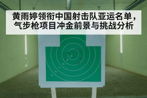 黄雨婷领衔中国射击队亚运名单，气步枪项目冲金前景与挑战分析