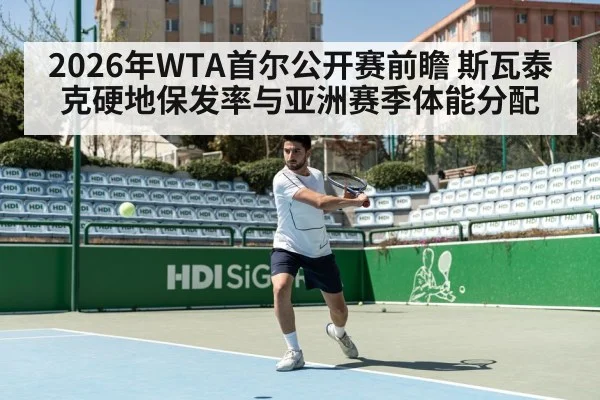 2026年WTA首尔公开赛前瞻 斯瓦泰克硬地保发率与亚洲赛季体能分配 - jiuyouhui