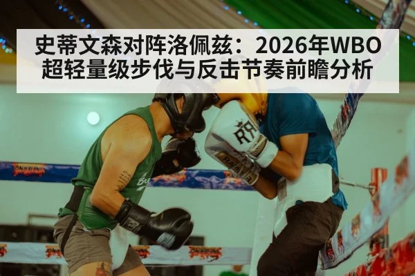 史蒂文森对阵洛佩兹:2026年WBO超轻量级步伐与反击节奏前瞻分析 - jiuyouhui
