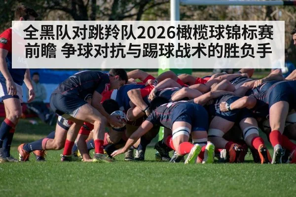 全黑队对跳羚队2026橄榄球锦标赛前瞻 争球对抗与踢球战术的胜负手 - j9 game