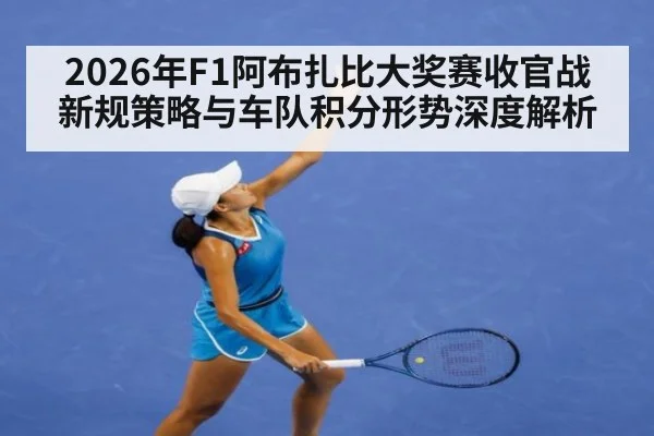 2026年F1阿布扎比大奖赛收官战新规策略与车队积分形势深度解析