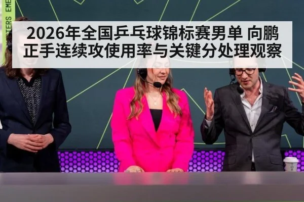2026年全国乒乓球锦标赛男单 向鹏正手连续攻使用率与关键分处理观察