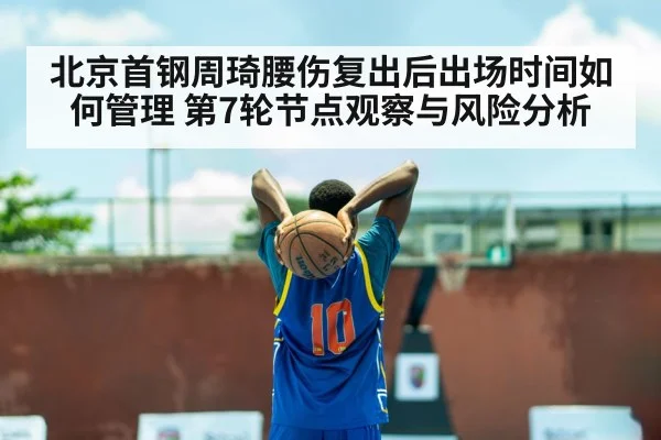 北京首钢周琦腰伤复出后出场时间如何管理 第7轮节点观察与风险分析