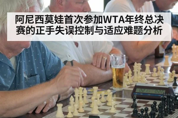 阿尼西莫娃首次参加WTA年终总决赛的正手失误控制与适应难题分析